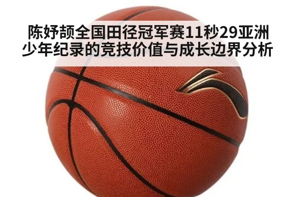 陈妤颉全国田径冠军赛11秒29亚洲少年纪录的竞技价值与成长边界分析